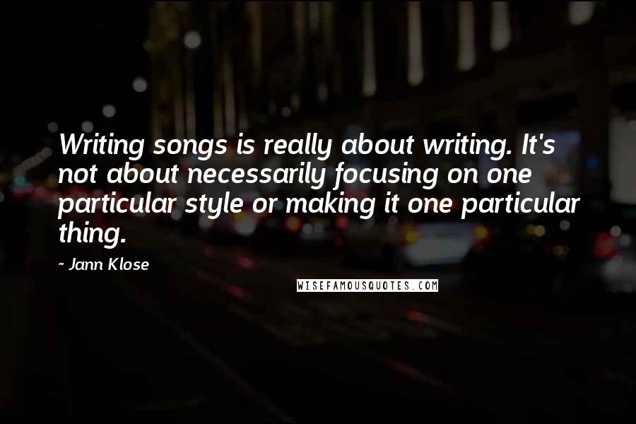 Jann Klose Quotes: Writing songs is really about writing. It's not about necessarily focusing on one particular style or making it one particular thing.