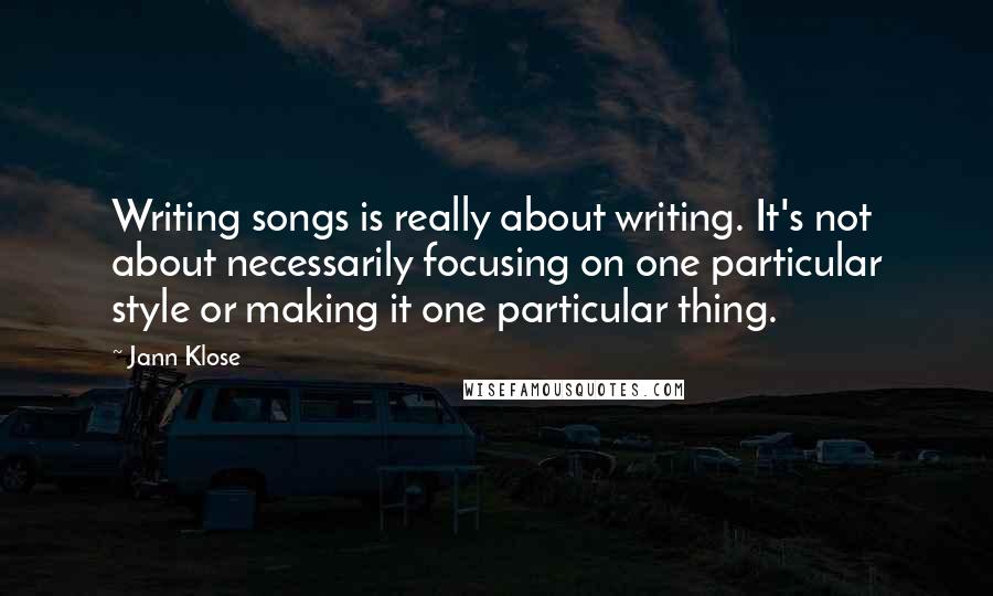 Jann Klose Quotes: Writing songs is really about writing. It's not about necessarily focusing on one particular style or making it one particular thing.