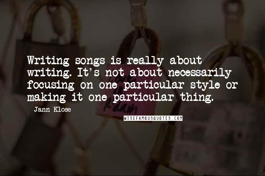 Jann Klose Quotes: Writing songs is really about writing. It's not about necessarily focusing on one particular style or making it one particular thing.