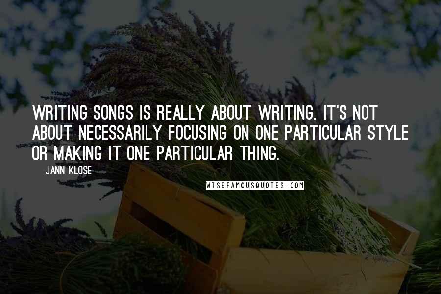 Jann Klose Quotes: Writing songs is really about writing. It's not about necessarily focusing on one particular style or making it one particular thing.