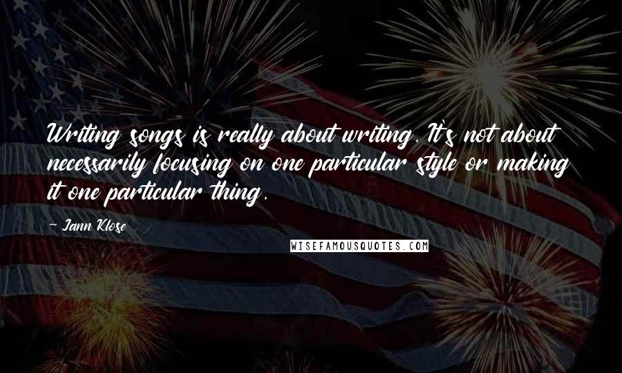 Jann Klose Quotes: Writing songs is really about writing. It's not about necessarily focusing on one particular style or making it one particular thing.