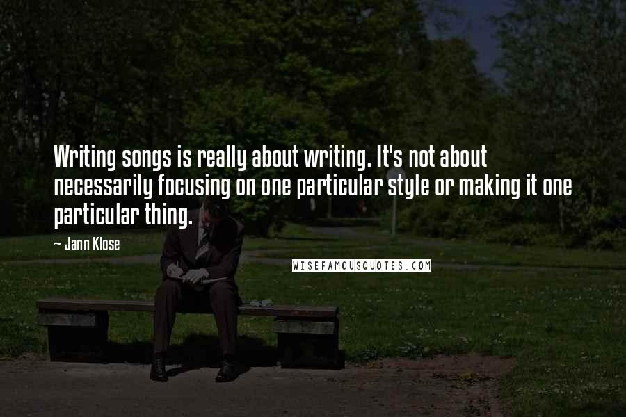 Jann Klose Quotes: Writing songs is really about writing. It's not about necessarily focusing on one particular style or making it one particular thing.