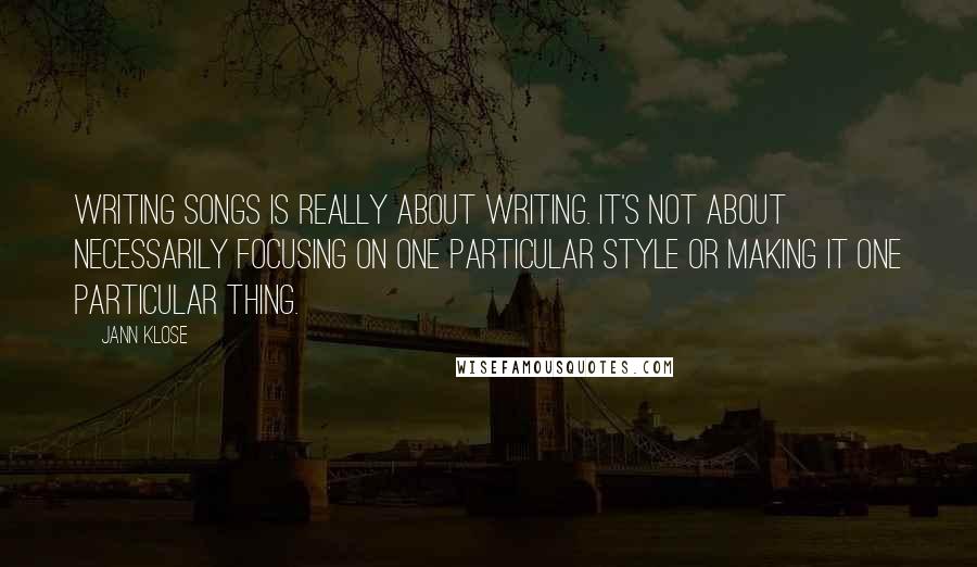 Jann Klose Quotes: Writing songs is really about writing. It's not about necessarily focusing on one particular style or making it one particular thing.