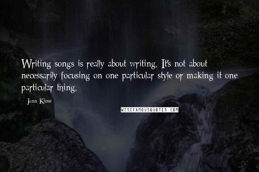 Jann Klose Quotes: Writing songs is really about writing. It's not about necessarily focusing on one particular style or making it one particular thing.