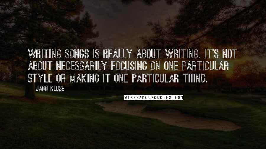 Jann Klose Quotes: Writing songs is really about writing. It's not about necessarily focusing on one particular style or making it one particular thing.