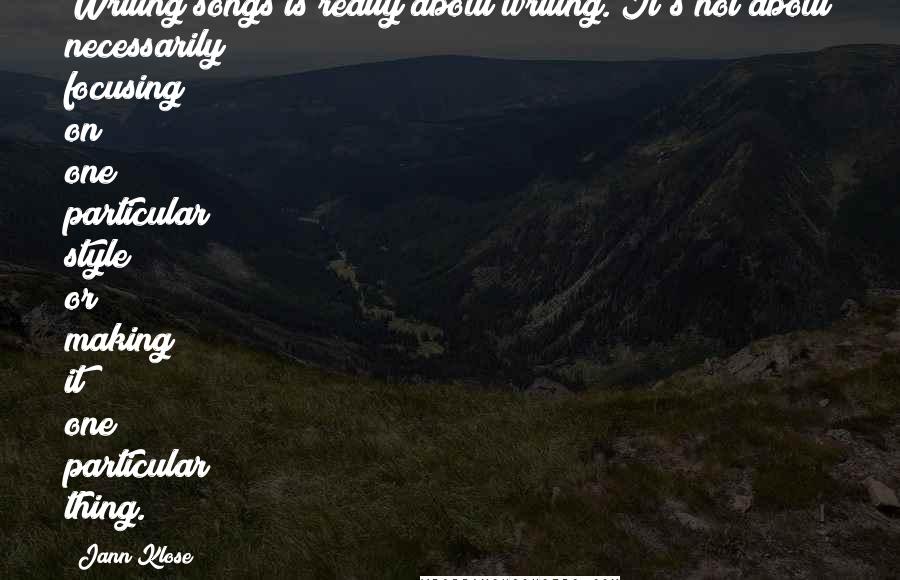 Jann Klose Quotes: Writing songs is really about writing. It's not about necessarily focusing on one particular style or making it one particular thing.