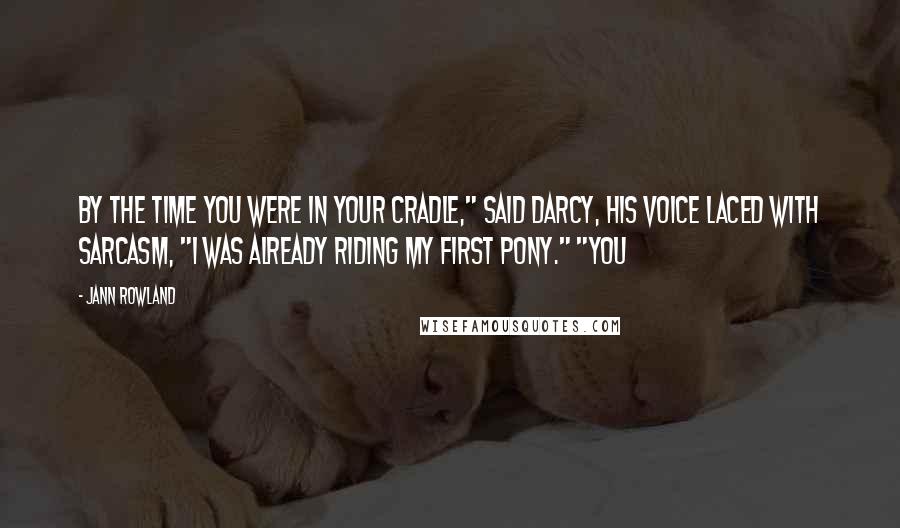 Jann Rowland Quotes: By the time you were in your cradle," said Darcy, his voice laced with sarcasm, "I was already riding my first pony." "You