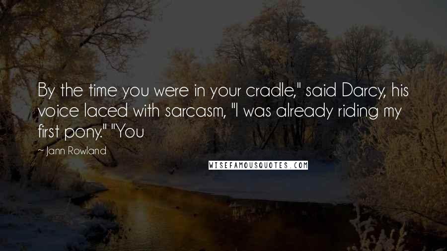 Jann Rowland Quotes: By the time you were in your cradle," said Darcy, his voice laced with sarcasm, "I was already riding my first pony." "You