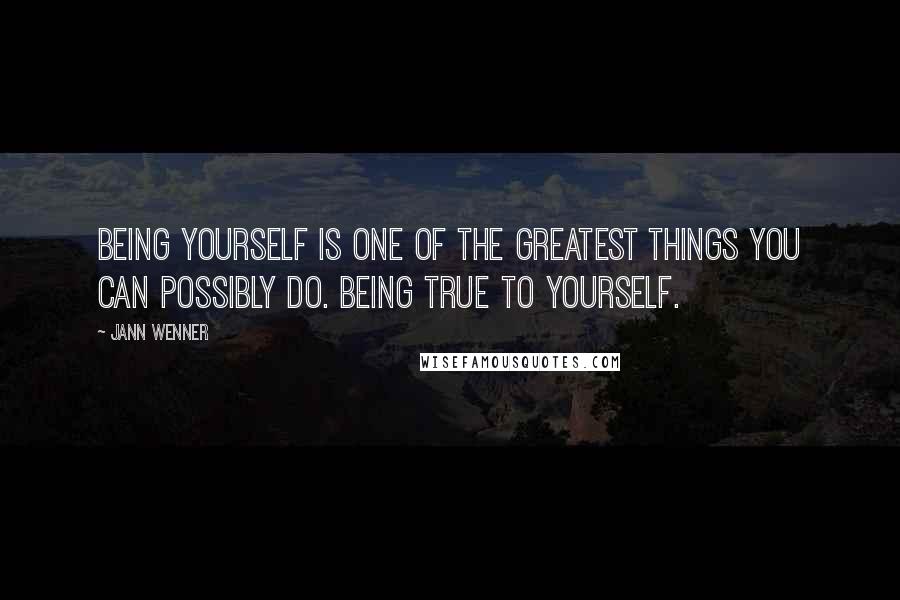 Jann Wenner Quotes: Being yourself is one of the greatest things you can possibly do. Being true to yourself.