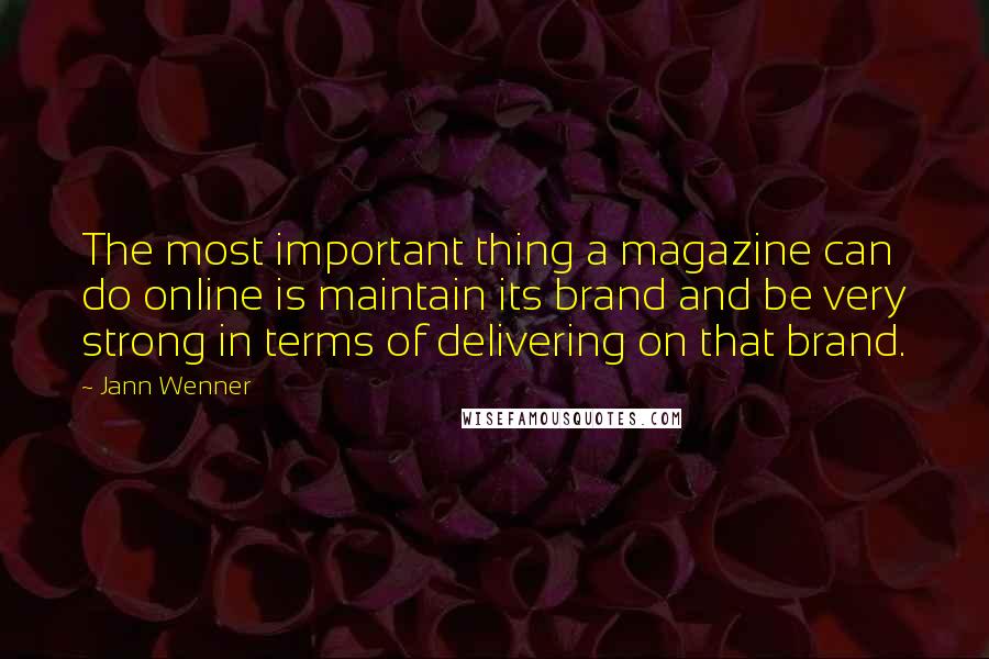 Jann Wenner Quotes: The most important thing a magazine can do online is maintain its brand and be very strong in terms of delivering on that brand.