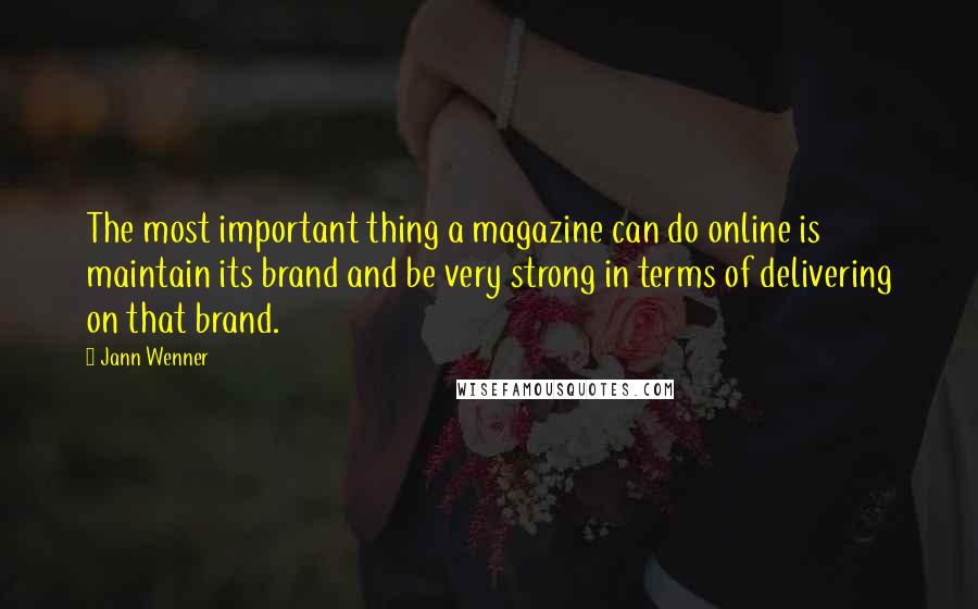 Jann Wenner Quotes: The most important thing a magazine can do online is maintain its brand and be very strong in terms of delivering on that brand.