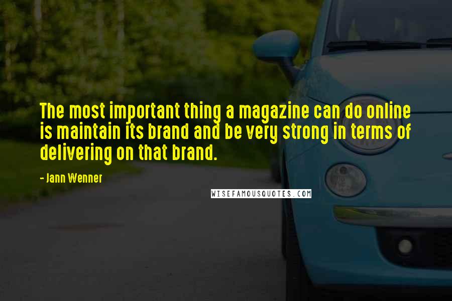 Jann Wenner Quotes: The most important thing a magazine can do online is maintain its brand and be very strong in terms of delivering on that brand.