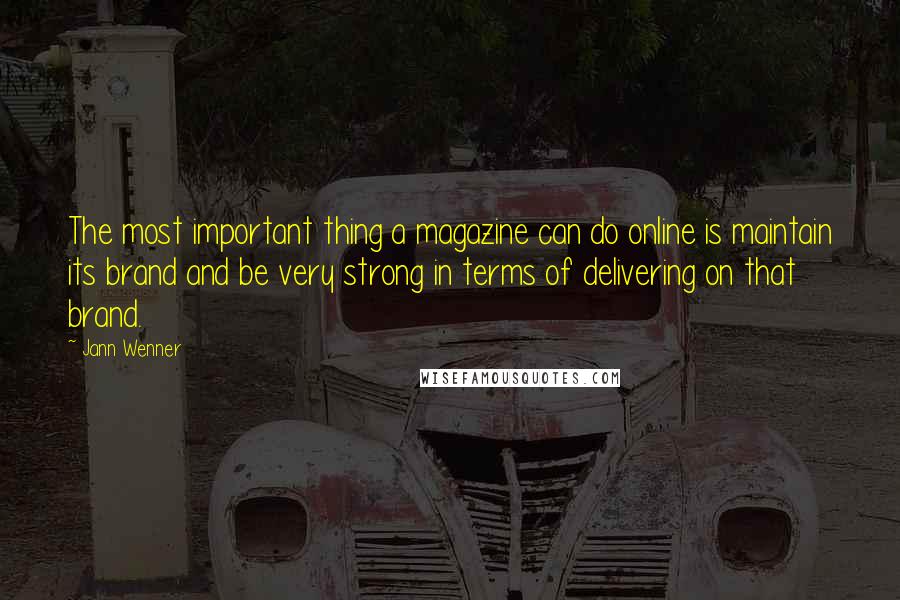 Jann Wenner Quotes: The most important thing a magazine can do online is maintain its brand and be very strong in terms of delivering on that brand.