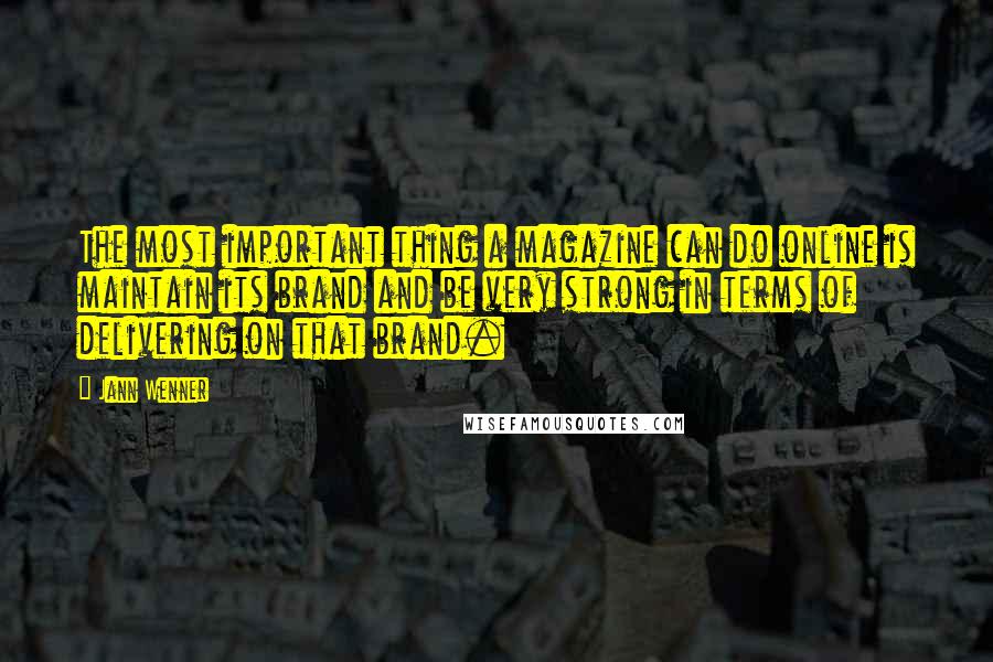 Jann Wenner Quotes: The most important thing a magazine can do online is maintain its brand and be very strong in terms of delivering on that brand.
