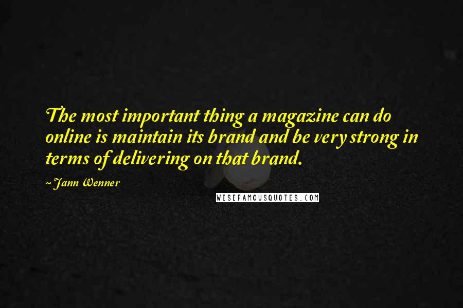Jann Wenner Quotes: The most important thing a magazine can do online is maintain its brand and be very strong in terms of delivering on that brand.