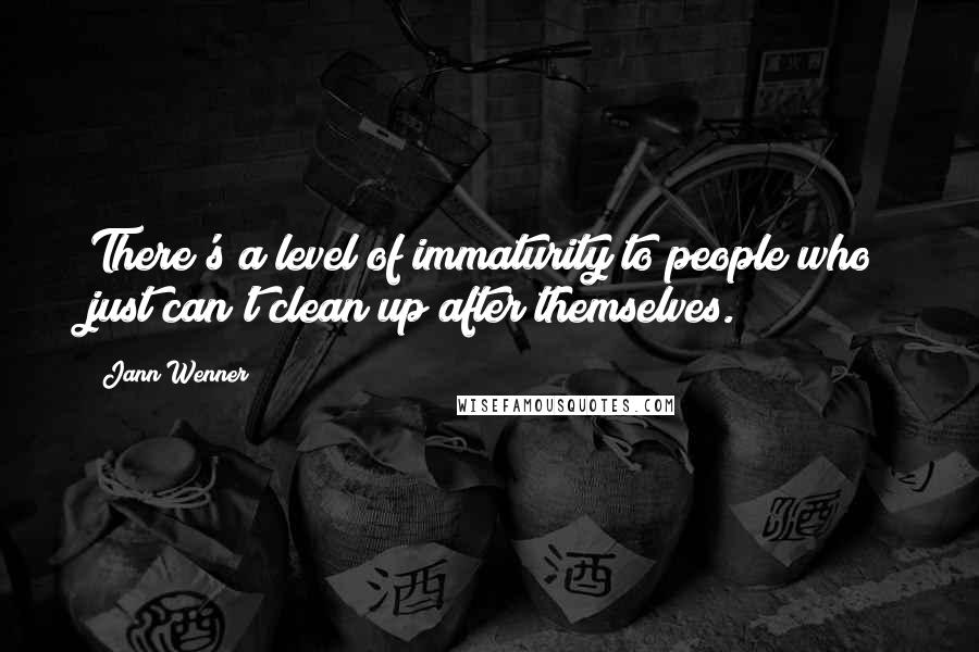 Jann Wenner Quotes: There's a level of immaturity to people who just can't clean up after themselves.