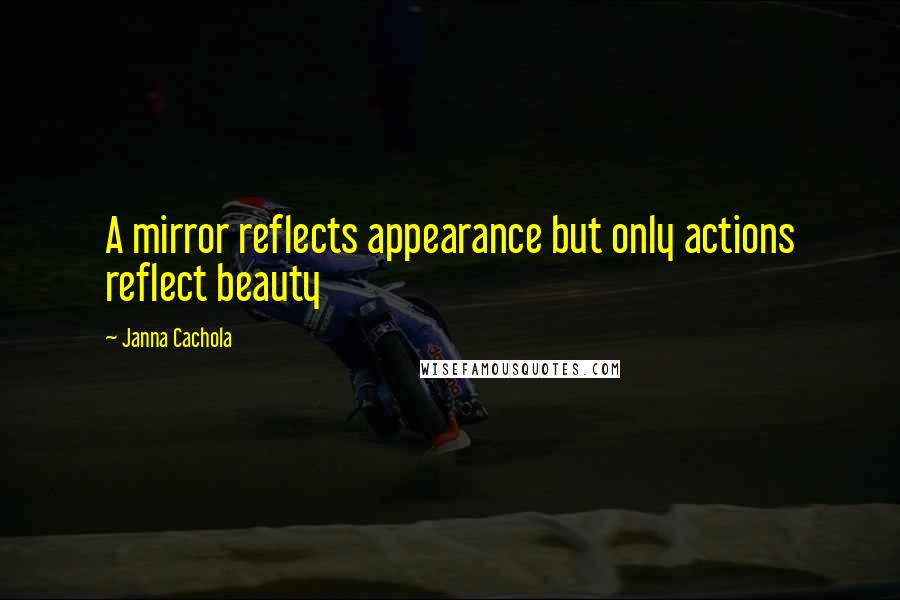 Janna Cachola Quotes: A mirror reflects appearance but only actions reflect beauty