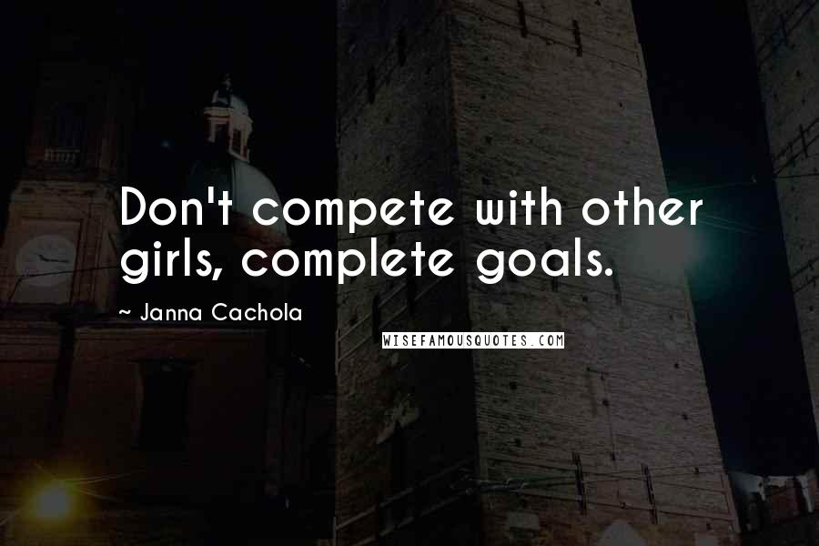 Janna Cachola Quotes: Don't compete with other girls, complete goals.