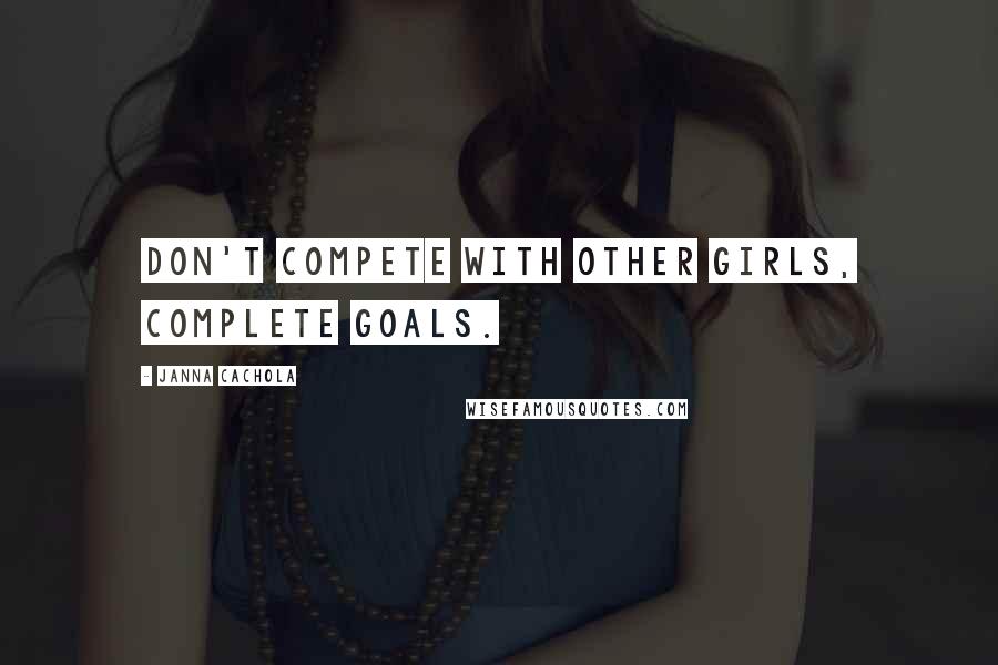 Janna Cachola Quotes: Don't compete with other girls, complete goals.