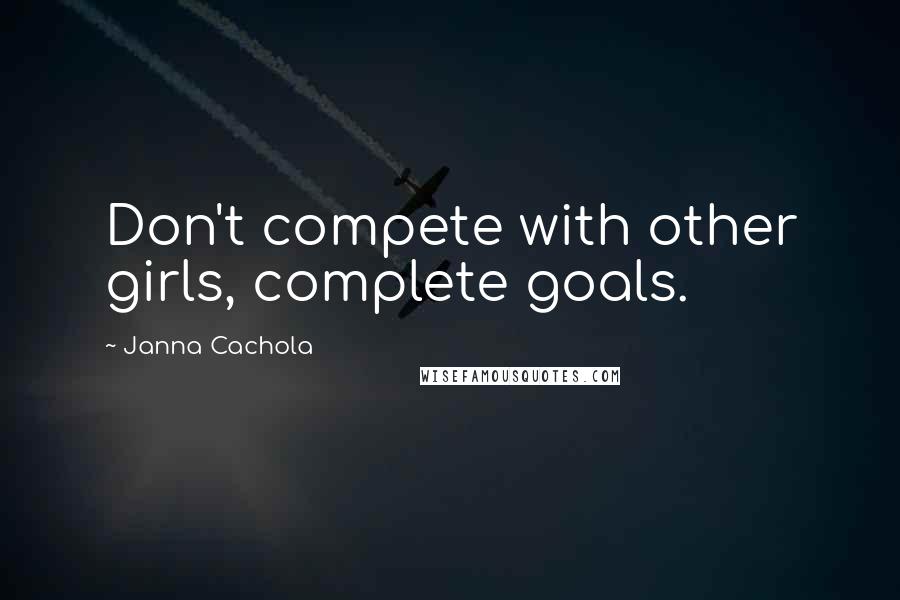 Janna Cachola Quotes: Don't compete with other girls, complete goals.