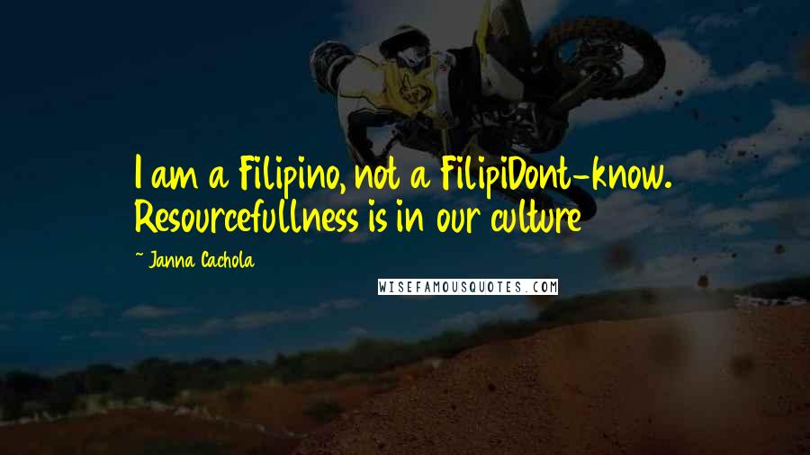 Janna Cachola Quotes: I am a Filipino, not a FilipiDont-know. Resourcefullness is in our culture