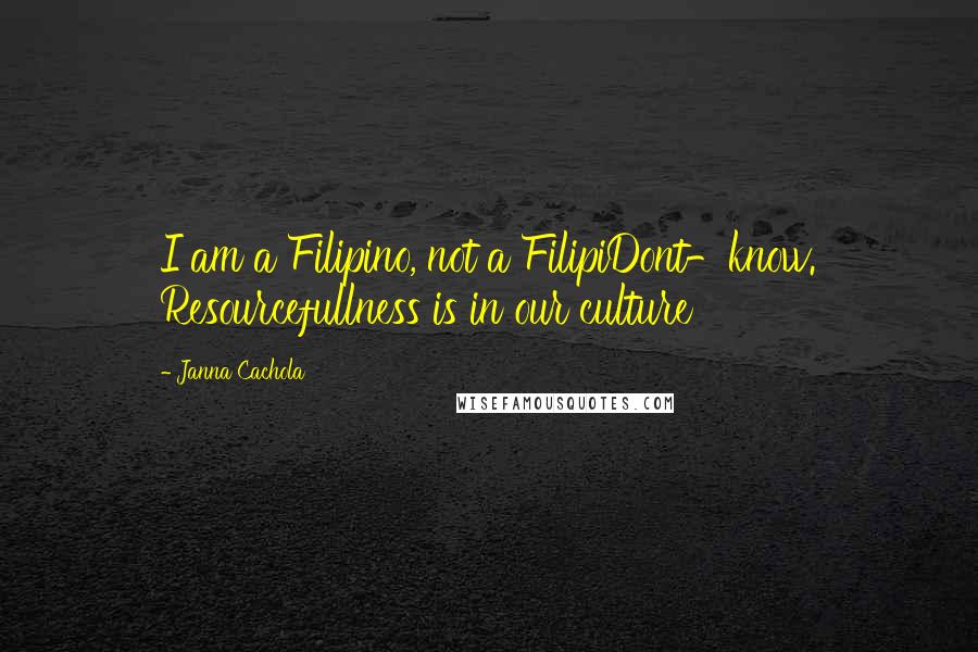 Janna Cachola Quotes: I am a Filipino, not a FilipiDont-know. Resourcefullness is in our culture