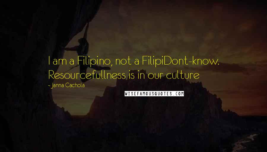 Janna Cachola Quotes: I am a Filipino, not a FilipiDont-know. Resourcefullness is in our culture