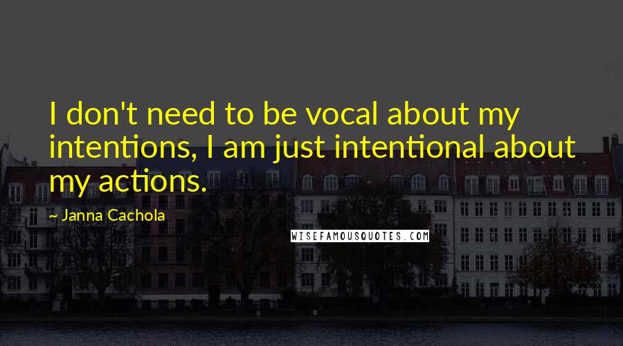 Janna Cachola Quotes: I don't need to be vocal about my intentions, I am just intentional about my actions.