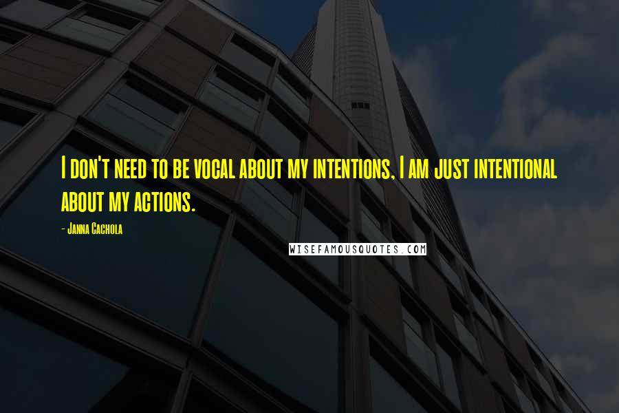 Janna Cachola Quotes: I don't need to be vocal about my intentions, I am just intentional about my actions.