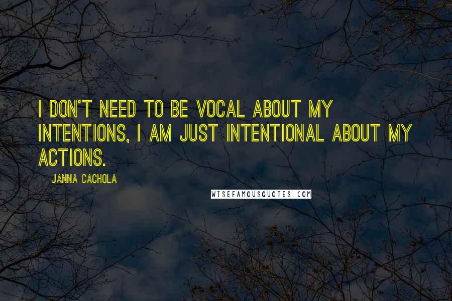 Janna Cachola Quotes: I don't need to be vocal about my intentions, I am just intentional about my actions.