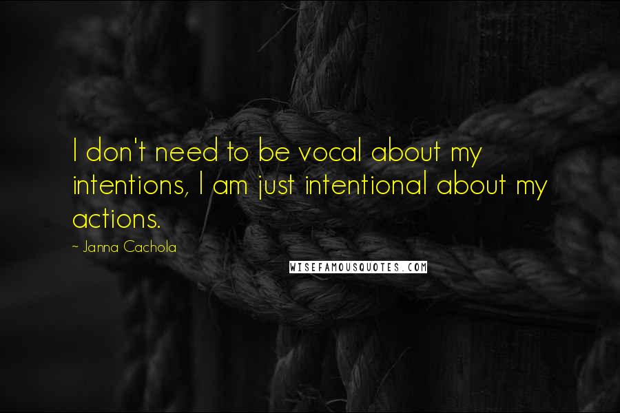 Janna Cachola Quotes: I don't need to be vocal about my intentions, I am just intentional about my actions.