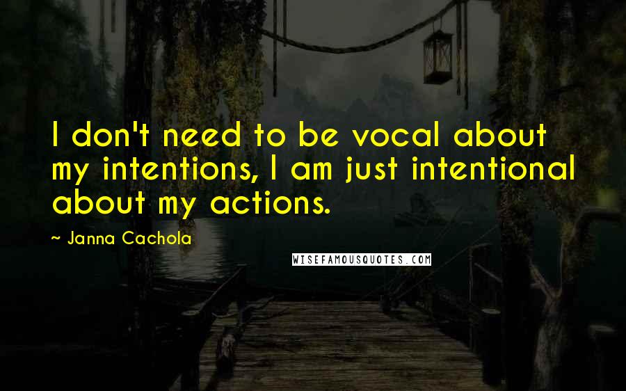 Janna Cachola Quotes: I don't need to be vocal about my intentions, I am just intentional about my actions.