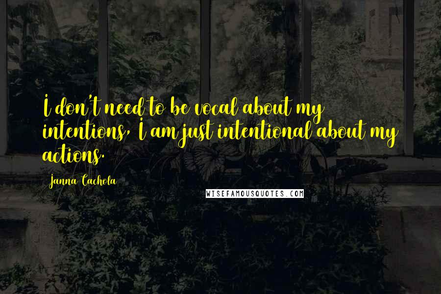 Janna Cachola Quotes: I don't need to be vocal about my intentions, I am just intentional about my actions.