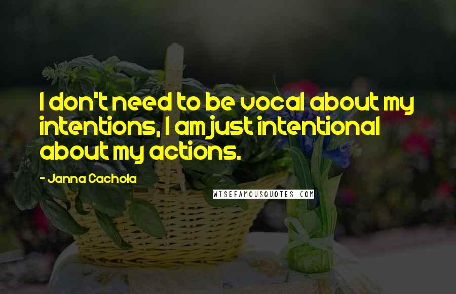 Janna Cachola Quotes: I don't need to be vocal about my intentions, I am just intentional about my actions.