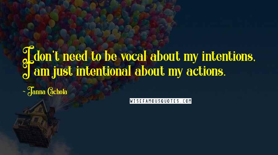 Janna Cachola Quotes: I don't need to be vocal about my intentions, I am just intentional about my actions.