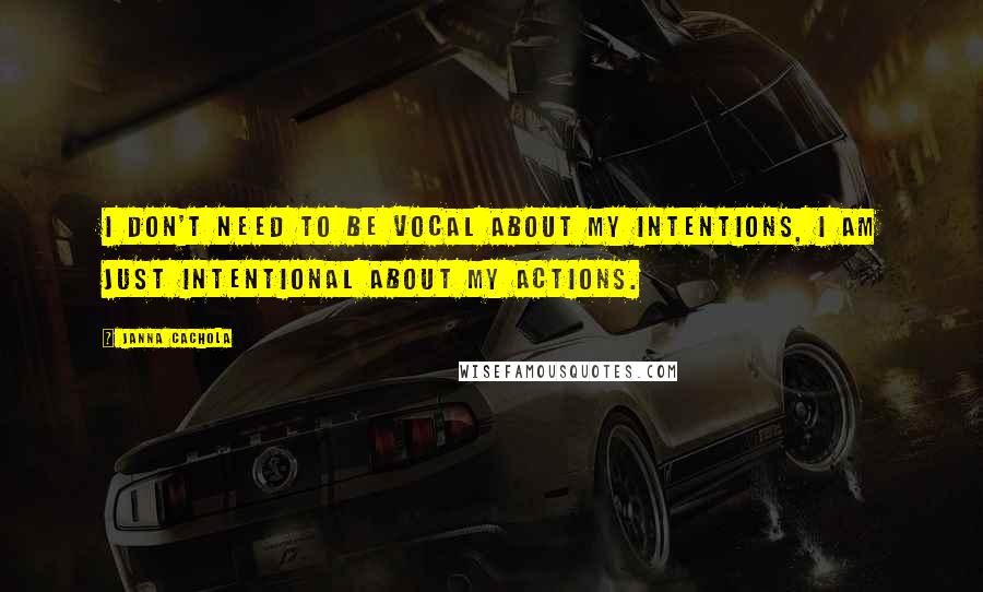 Janna Cachola Quotes: I don't need to be vocal about my intentions, I am just intentional about my actions.