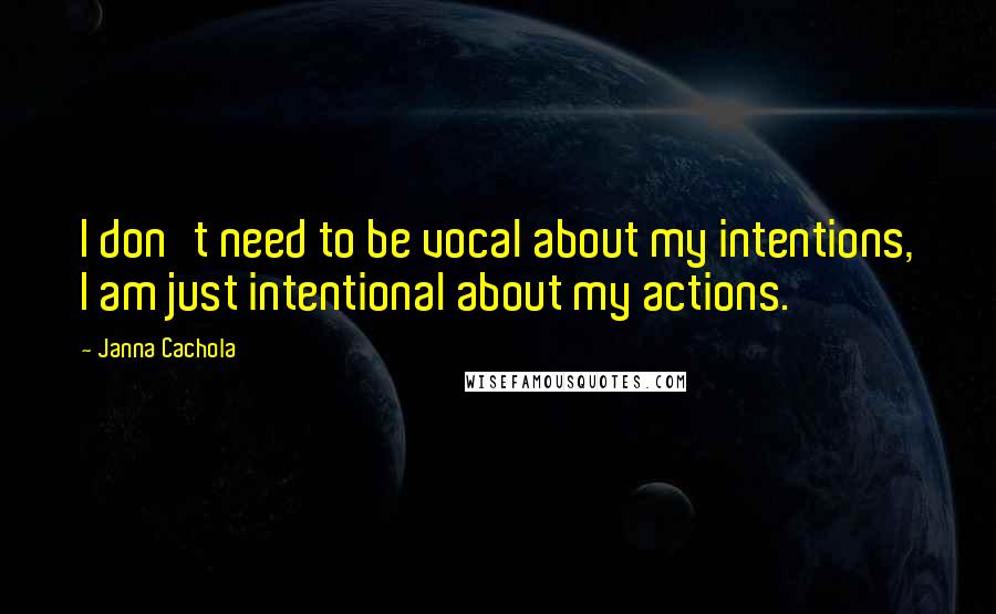 Janna Cachola Quotes: I don't need to be vocal about my intentions, I am just intentional about my actions.