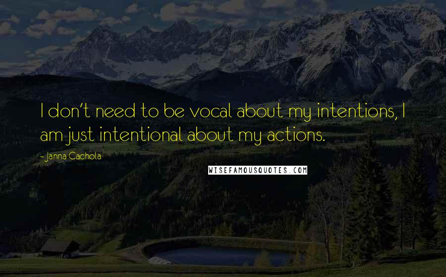 Janna Cachola Quotes: I don't need to be vocal about my intentions, I am just intentional about my actions.