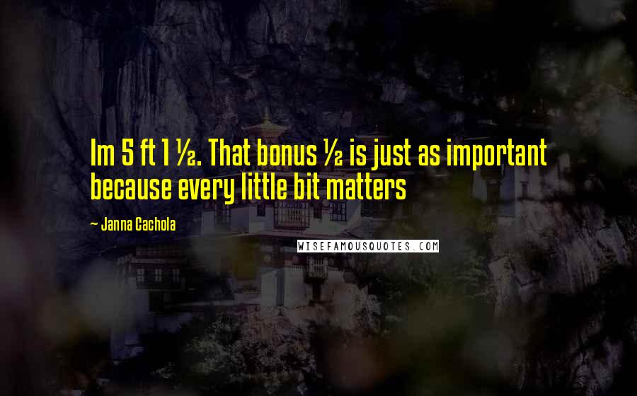 Janna Cachola Quotes: Im 5 ft 1 &#189;. That bonus &#189; is just as important because every little bit matters