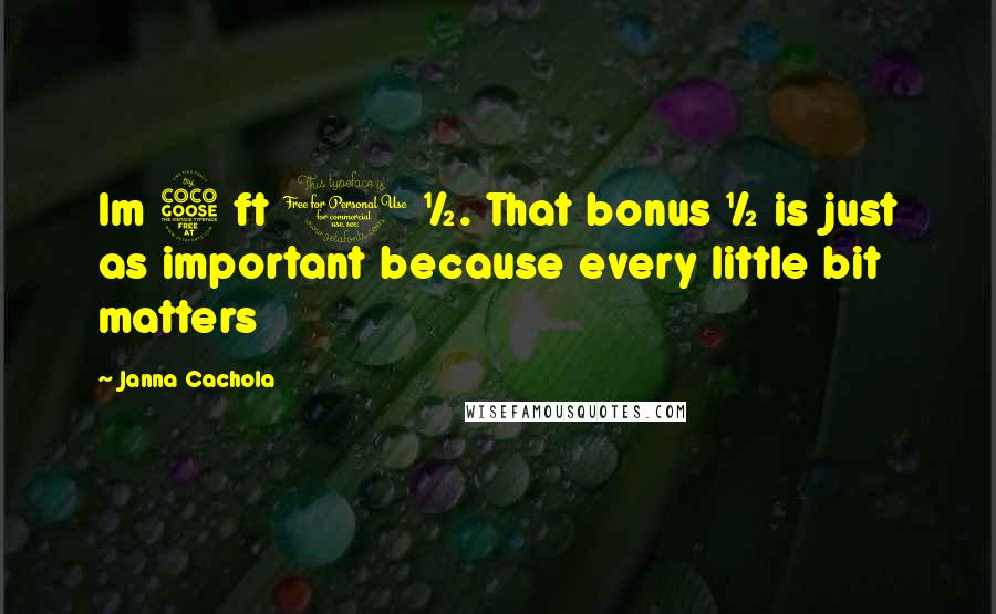 Janna Cachola Quotes: Im 5 ft 1 &#189;. That bonus &#189; is just as important because every little bit matters