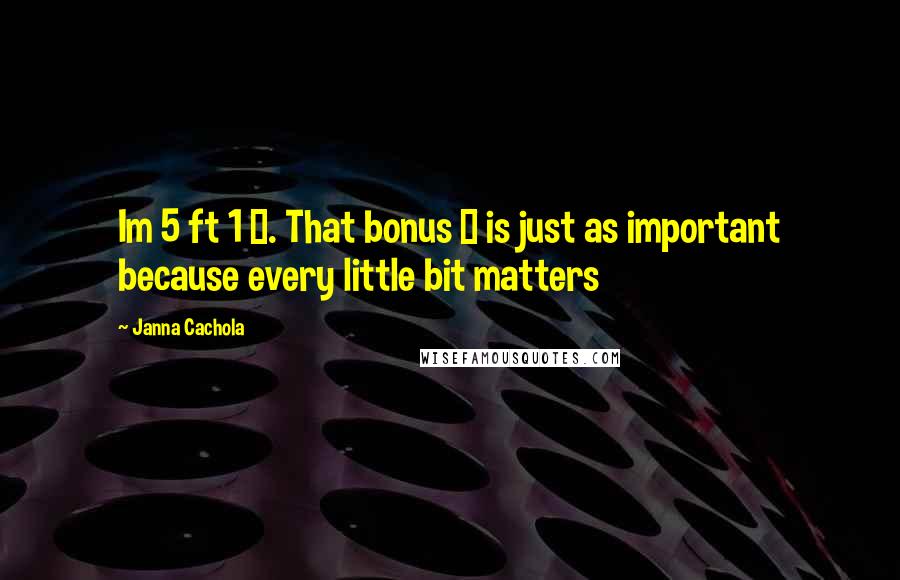 Janna Cachola Quotes: Im 5 ft 1 &#189;. That bonus &#189; is just as important because every little bit matters