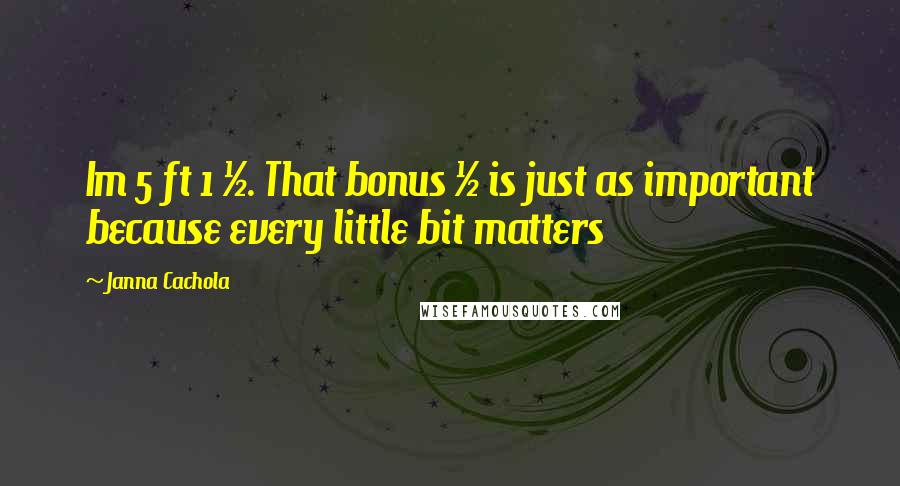 Janna Cachola Quotes: Im 5 ft 1 &#189;. That bonus &#189; is just as important because every little bit matters