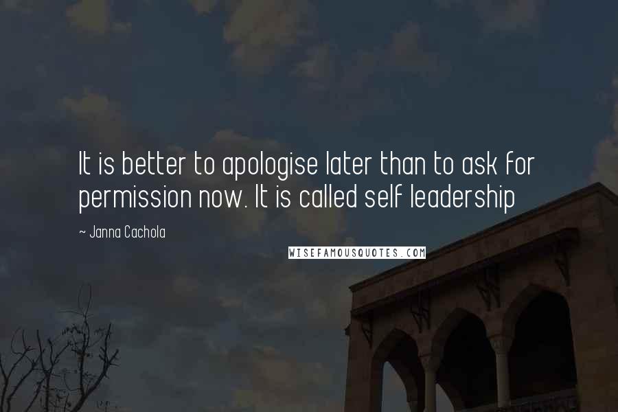 Janna Cachola Quotes: It is better to apologise later than to ask for permission now. It is called self leadership