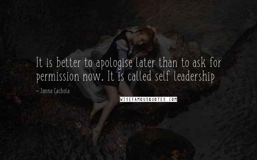Janna Cachola Quotes: It is better to apologise later than to ask for permission now. It is called self leadership
