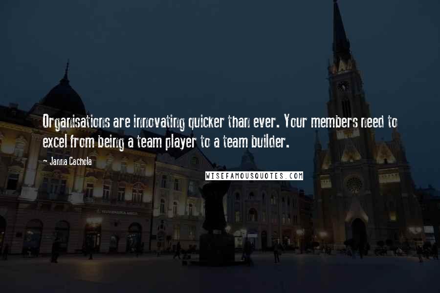 Janna Cachola Quotes: Organisations are innovating quicker than ever. Your members need to excel from being a team player to a team builder.