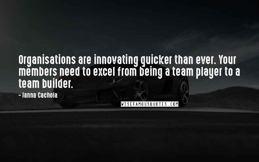 Janna Cachola Quotes: Organisations are innovating quicker than ever. Your members need to excel from being a team player to a team builder.