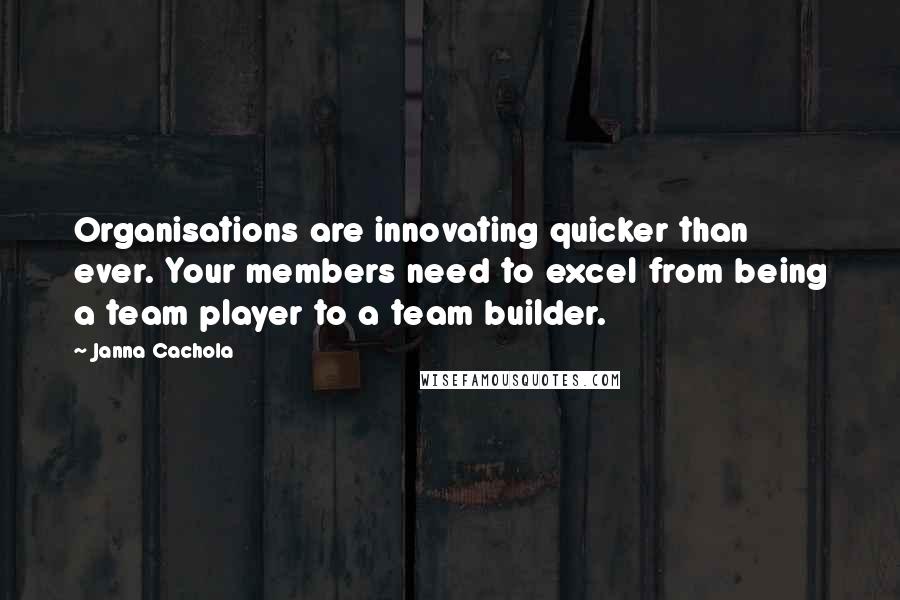 Janna Cachola Quotes: Organisations are innovating quicker than ever. Your members need to excel from being a team player to a team builder.