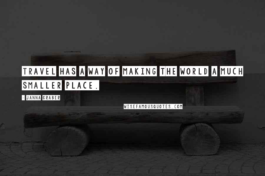 Janna Graber Quotes: Travel has a way of making the world a much smaller place.