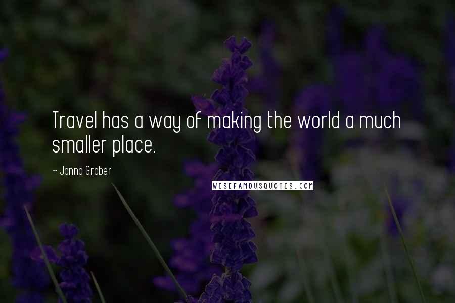 Janna Graber Quotes: Travel has a way of making the world a much smaller place.