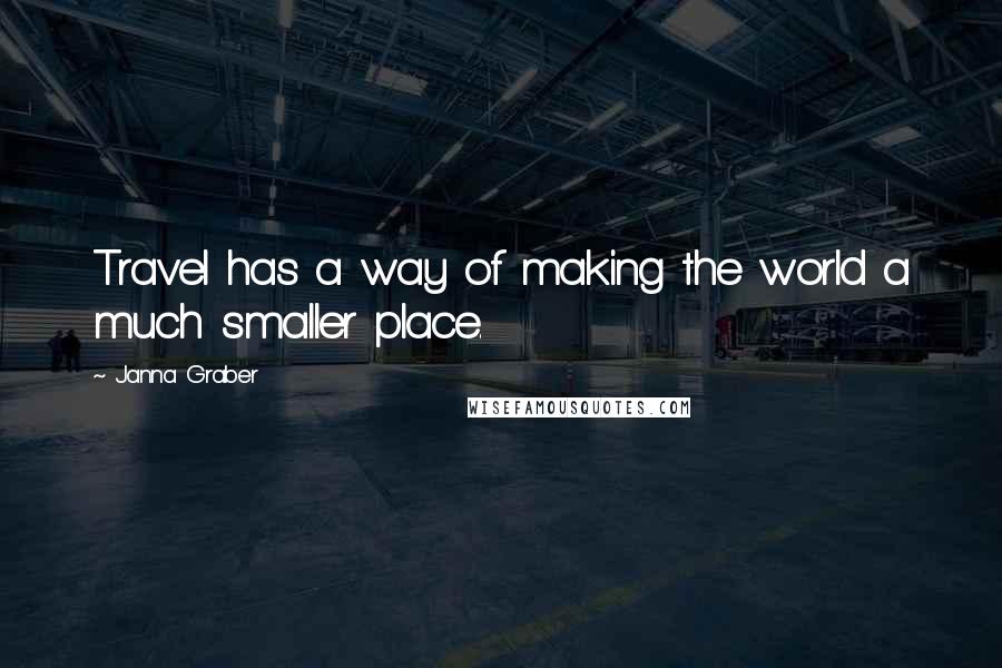 Janna Graber Quotes: Travel has a way of making the world a much smaller place.